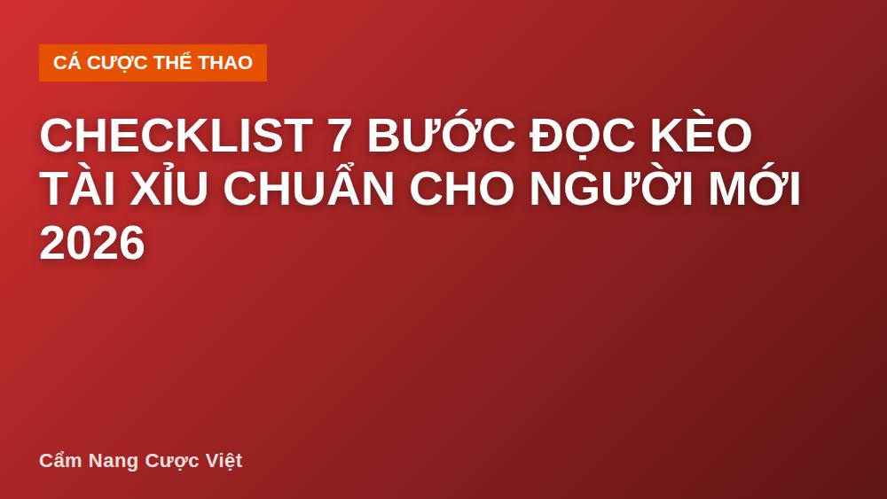Checklist 7 bước đọc kèo tài xỉu chuẩn cho người mới 2026