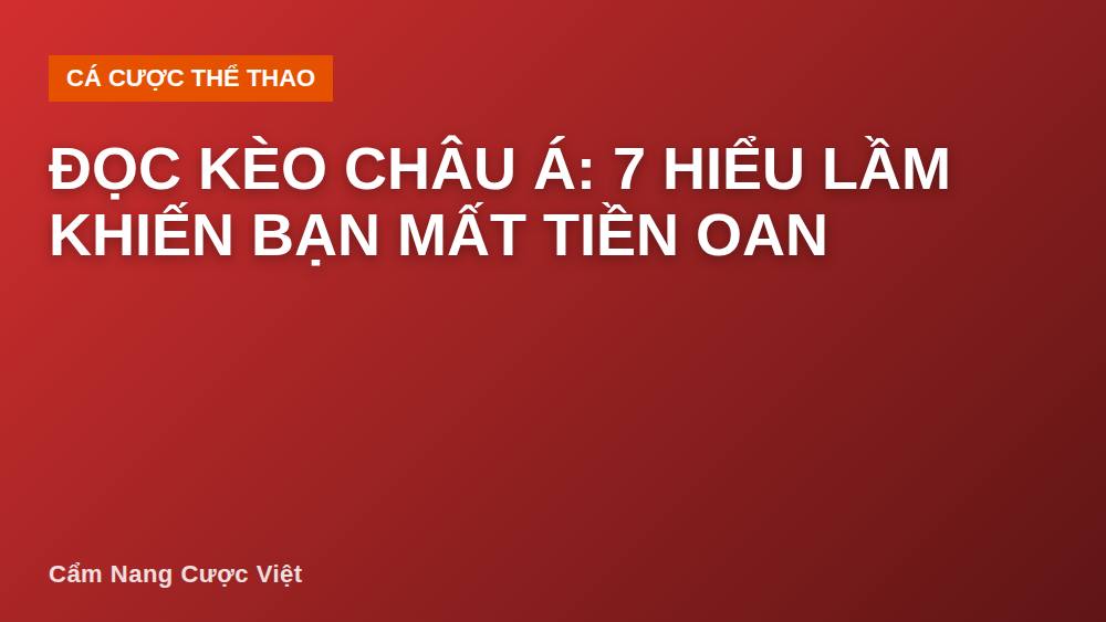 Đọc Kèo Châu Á: 7 Hiểu Lầm Khiến Bạn Mất Tiền Oan