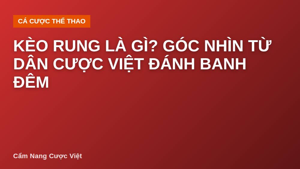 Kèo rung là gì? Góc nhìn từ dân cược Việt đánh banh đêm