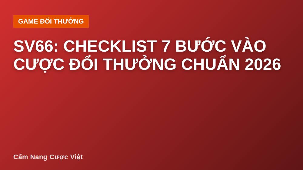 SV66: Checklist 7 Bước Vào Cược Đổi Thưởng Chuẩn 2026